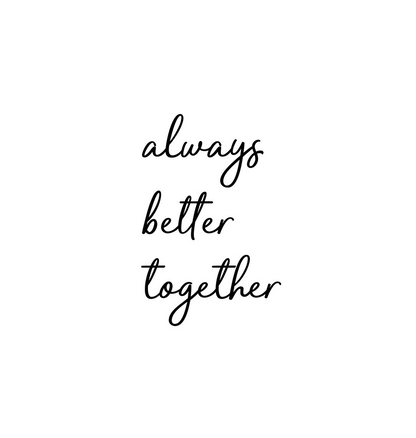 No Frame Always Better Together Print