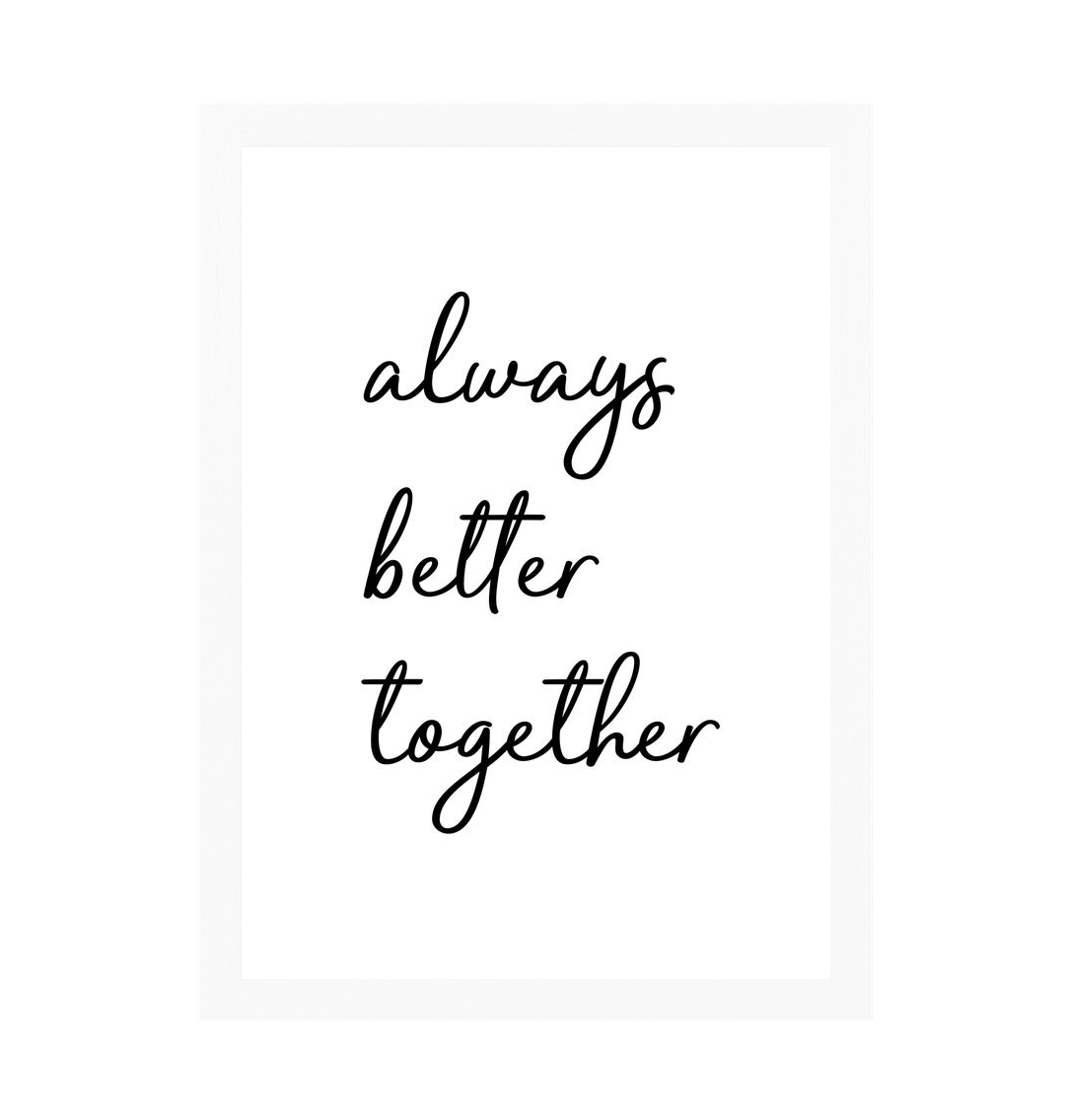 White Frame Always Better Together Print