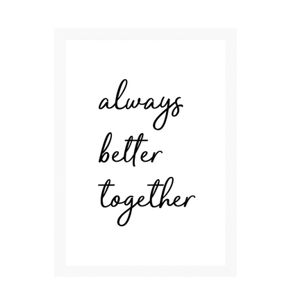 White Frame Always Better Together Print