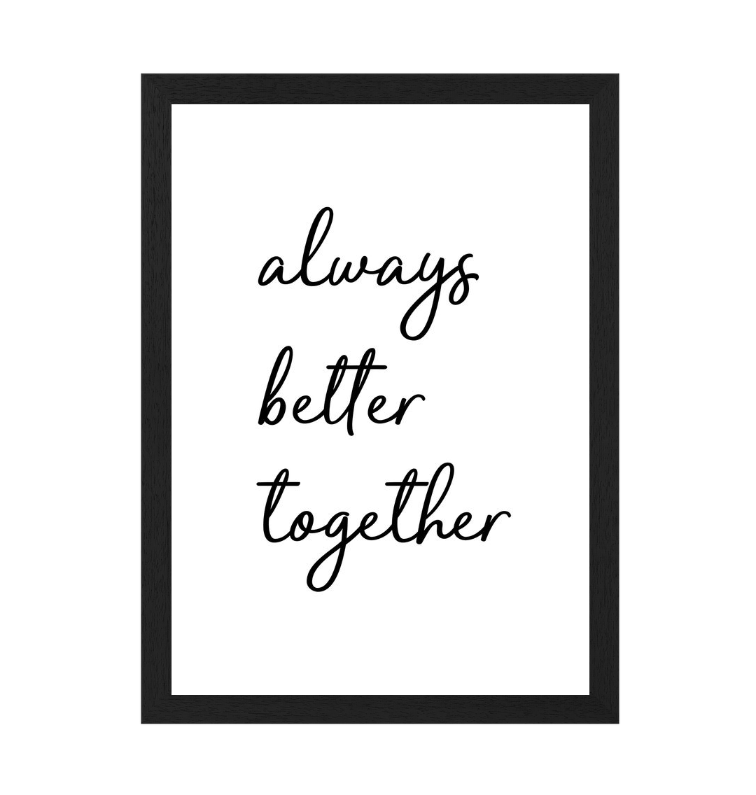 Black Frame Always Better Together Print